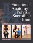 Functional Anatomy of the Pelvis and the Sacroiliac Joint: A Practical Guide By John Gibbons Cover Image