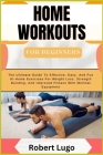 HOME WORKOUTS For Beginners: The Ultimate Guide To Effective, Easy, And Fun At-Home Exercises For Weight Loss, Strength Building, And Improved Fitn Cover Image