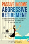 Passive Income, Aggressive Retirement: The Secret to Freedom, Flexibility, and Financial Independence (& how to get started!) Cover Image