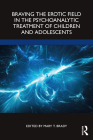 Braving the Erotic Field in the Psychoanalytic Treatment of Children and Adolescents By Mary Brady (Editor) Cover Image
