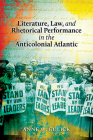 Literature, Law, and Rhetorical Performance in the Anticolonial Atlantic By Anne W. Gulick Cover Image