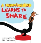 A Hummingbird Learns to Share: A Cute and Fun Children's Book About the Value of Sharing (Picture Books for Kids, Kindergarteners, Elementary, Presch Cover Image