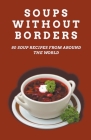 Soups Without Borders: 80 soup recipes from around the world Cover Image