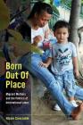 Born Out of Place: Migrant Mothers and the Politics of International Labor Cover Image