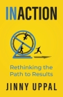 In/Action: Rethinking the Path to Results By Jinny Uppal Cover Image