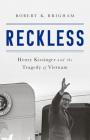 Reckless: Henry Kissinger and the Tragedy of Vietnam By Robert K. Brigham Cover Image