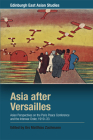 Asia After Versailles: Asian Perspectives on the Paris Peace Conference and the Interwar Order, 1919-33 (Edinburgh East Asian Studies) Cover Image