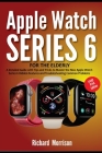 Apple Watch Series 6 For The Elderly (Large Print Edition): A Detailed Guide with Tips and Tricks to Mastering the New Apple Watch Series 6 Hidden Fea By Richard Morrison Cover Image