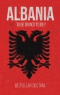 Albania: To Be or Not to Be? By Bejtullah Destani Cover Image