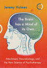 The Brain Has a Mind of Its Own: Attachment, Neurobiology, and the New Science of Psychotherapy By Jeremy Holmes Cover Image