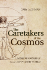 The Caretakers of the Cosmos: Living Responsibly in an Unfinished World By Gary Lachman Cover Image