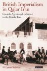 British Imperialism in Qajar Iran: Consuls, Agents and Influence in the Middle East (International Library of Iranian Studies) By H. Lyman Stebbins Cover Image