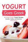 Yogurt Goes Greek: 40 Great Greek Yogurt Recipes - Versatile, Healthy, and Nutritious By Martha Stone Cover Image
