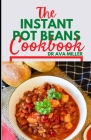 The Instant Pot Beans Cookbook: Easy, and Flavorful Bean Recipes for Your Electric Pressure Cooker Cover Image