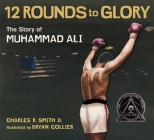 Twelve Rounds to Glory (12 Rounds to Glory): The Story of Muhammad Ali By Charles R. Smith Jr., Bryan Collier (Illustrator) Cover Image