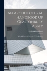 An Architectural Handbook Of Glastonbury Abbey: With A Historical Chronicle Of The Building By Frederick Bligh 1864-1945 Bond (Created by) Cover Image