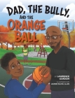 Dad, the Bully, and the Orange Ball By Lawrence Gordon Cover Image