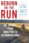 Reborn on the Run: My Journey from Addiction to Ultramarathons By Catra Corbett, Dan England (With) Cover Image