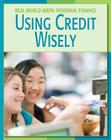 Using Credit Wisely (21st Century Skills Library: Real World Math) By Cecilia Minden, PhD Whiteford, Timothy J. (Consultant), Spaude Ryan Cfp (Consultant) Cover Image
