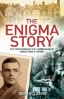 The Enigma Story: The Truth Behind the 'Unbreakable' World War II Cipher By John Dermot Turing Cover Image