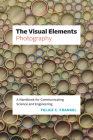 The Visual Elements—Photography: A Handbook for Communicating Science and Engineering By Felice C. Frankel Cover Image
