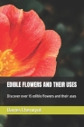 Edible Flowers and Their Uses: Discover over 15 edible flowers and their uses Cover Image