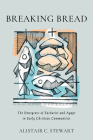 Breaking Bread: The Emergence of Eucharist and Agape in Early Christian Communities By Alistair C. Stewart Cover Image