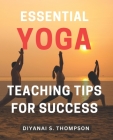 Essential Yoga Teaching Tips for Success: Master the Art of Teaching Yoga with Essential Tips for Success By Diyanai S. Thompson Cover Image