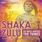 Shaka Zulu: He Who United the Tribes - Biography for Kids 9-12 Children's Biography Books By Baby Professor Cover Image