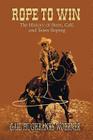 Rope to Win: The History of Steer, Calf, And, Team Roping By Gail Hughbanks Woerner Cover Image