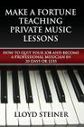 Make A Fortune Teaching Private Music Lessons: How To Quit Your Job And Become A Professional Musician In 30 Days Or Less By Lloyd Steiner Cover Image