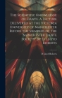 The Scientific Knowledge of Dante. A Lecture Delivered at the Victoria University of Manchester Before the Members of the 