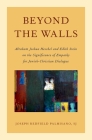 Beyond the Walls: Abraham Joshua Heschel and Edith Stein on the Significance of Empathy for Jewish-Christian Dialogue (AAR Academy) By Joseph Palmisano Cover Image