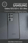 A Simple Guide to Using the Samsung Galaxy S21, S21 Plus, and S21 Ultra: A Simplified User Manual for Beginners and Seniors - with Useful Tips and Tri By Elvine Robert (Editor), Patrick Garner, Dylan Blake Cover Image