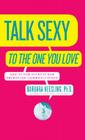 Talk Sexy to the One You Love: And Other Secrets for Improving Communication Cover Image