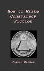 How to Write Conspiracy Fiction By Justin Oldham Cover Image