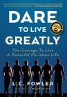 Dare to Live Greatly: The Courage to Live a Powerful Christian Life By Larry C. Fowler Cover Image