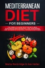 Mediterranean Diet for Beginners: The Complete Guide Solution with Meal Plan and Recipes for Weight Loss, Gain Energy and Fat Burn with Recipes...for By Axe Heller, Marla Rockridge Cover Image