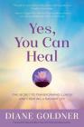 Yes, You Can Heal: The Secret to Transforming Illness and Creating a Radiant Life By Diane Goldner, Allison DuBois (Foreword by) Cover Image
