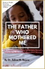 The Father Who Mothered Me: Life Lessons From a Single Father Who Raised a Successful, Resilient and Independent Woman Cover Image