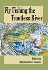 Fly Fishing The Troutless River By Kevin Michael App, Rosi Oldenburg (Artist) Cover Image
