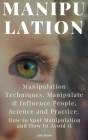 Manipulation: Manipulation Techniques; How to Spot Manipulation and How to Avoid it; Manipulate & Influence People, Science and Prac By John Brown Cover Image