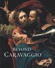 Beyond Caravaggio By Letizia Treves, Aidan Weston-Lewis (Contributions by), Gabriele Finaldi (Contributions by), Christian Tico Seifert (Contributions by), Adriaan Waiboer (Contributions by), Francesca Whitlum-Cooper (Contributions by), Marjorie E. Wieseman (Contributions by) Cover Image