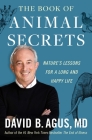 The Book of Animal Secrets: Nature's Lessons for a Long and Happy Life By David B. Agus, M.D. Cover Image