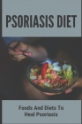Psoriasis Diet: Foods And Diets To Heal Psoriasis: Psoriasis Diet Cover Image
