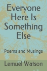 Everyone Here Is Something Else: Poems and Musings Cover Image