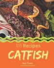 111 Catfish Recipes: Greatest Catfish Cookbook of All Time By Amy Turner Cover Image