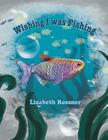 Wishing I Was Fishing By Lizabeth Rossner Cover Image