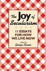The Joy of Secularism: 11 Essays for How We Live Now By George Levine (Editor) Cover Image
