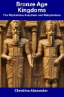 Bronze Age Kingdoms: The Mysterious Assyrians and Babylonians By Christina Alexander Cover Image